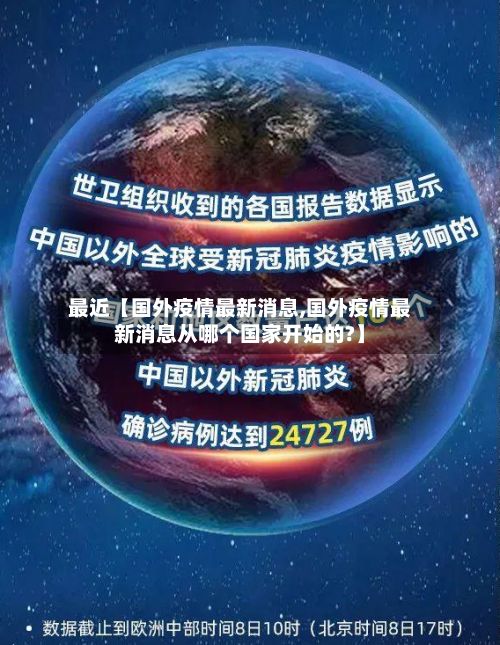 最近【国外疫情最新消息,国外疫情最新消息从哪个国家开始的?】