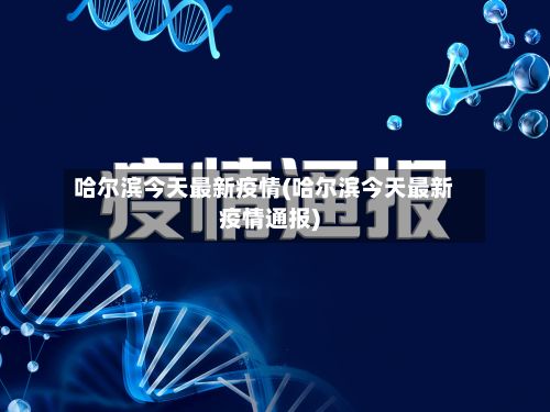 哈尔滨今天最新疫情(哈尔滨今天最新疫情通报)-第3张图片