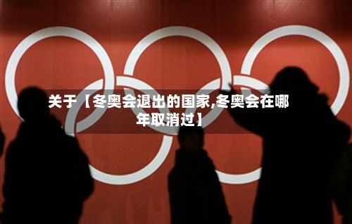 关于【冬奥会退出的国家,冬奥会在哪年取消过】-第3张图片