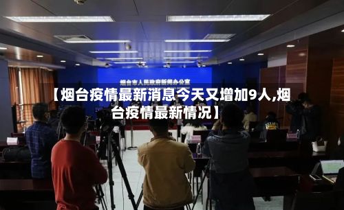 【烟台疫情最新消息今天又增加9人,烟台疫情最新情况】