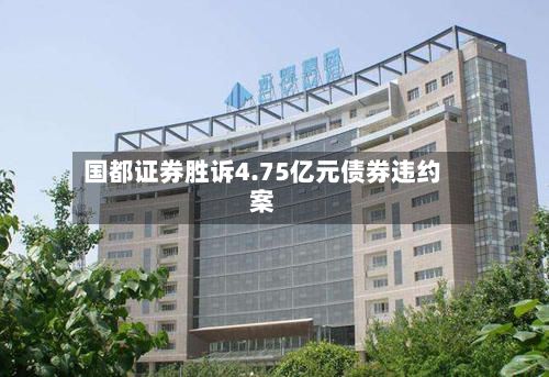 国都证券胜诉4.75亿元债券违约案-第2张图片