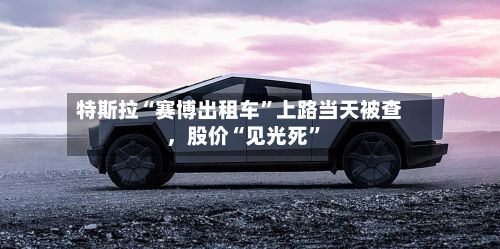 特斯拉“赛博出租车”上路当天被查	，股价“见光死	”-第2张图片