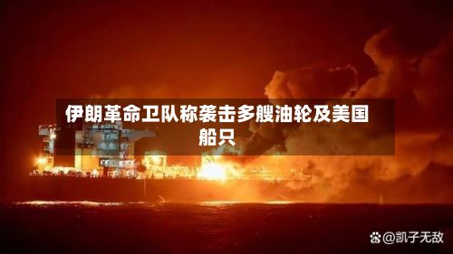 伊朗革命卫队称袭击多艘油轮及美国船只