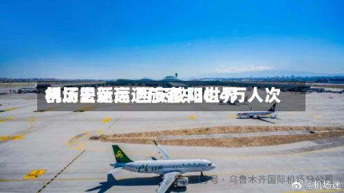 创历史新高 西安咸阳世界机场暑运运送旅客936.4万人次