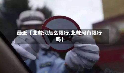 最近【北戴河怎么限行,北戴河有限行吗】-第3张图片