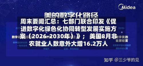 周末要闻汇总：七部门联合印发《促进数字化绿色化协同转型发展实施方案（2026-2030年）》； 美国8月非农就业人数意外大增16.2万人