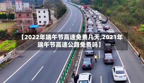 【2022年端午节高速免费几天,2021年端午节高速公路免费吗】-第2张图片