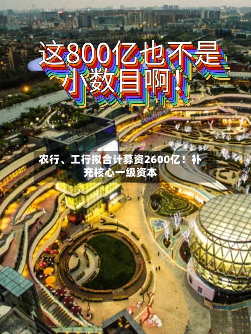 农行、工行拟合计募资2600亿!补充核心一级资本