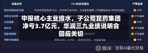 中报核心主业缩水,子公司昆药集团净亏3.7亿元,华润三九业绩说明会回应关切