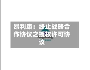 昂利康：终止战略合作协议之授权许可协议-第3张图片