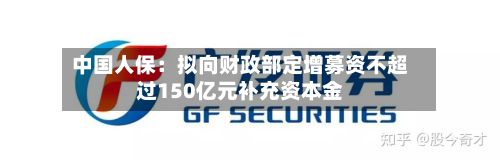 中国人保:拟向财政部定增募资不超过150亿元补充资本金-第2张图片