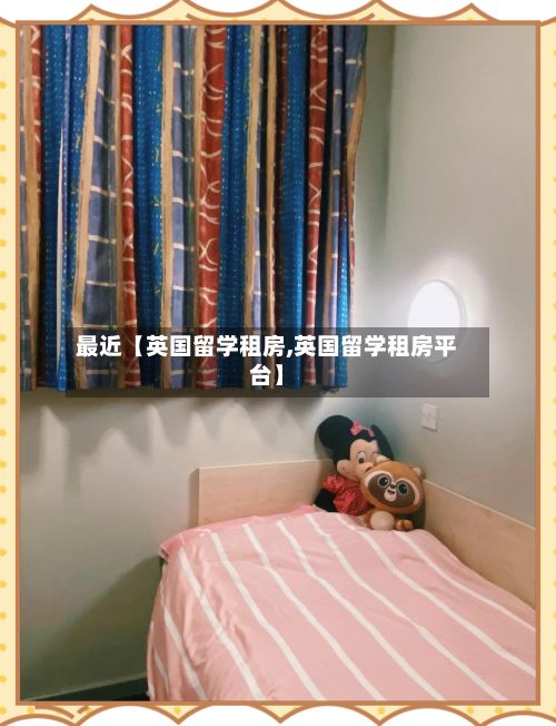 最近【英国留学租房,英国留学租房平台】