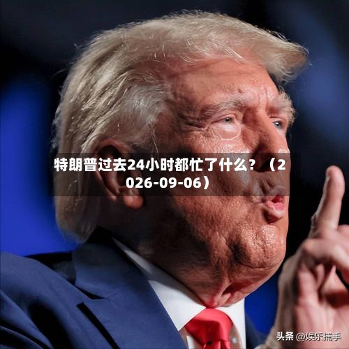 特朗普过去24小时都忙了什么?(2026-09-06)