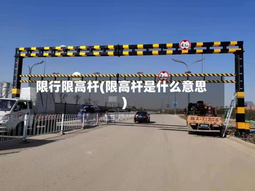 限行限高杆(限高杆是什么意思)-第2张图片