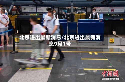 北京进出最新消息/北京进出最新消息9月1号-第3张图片