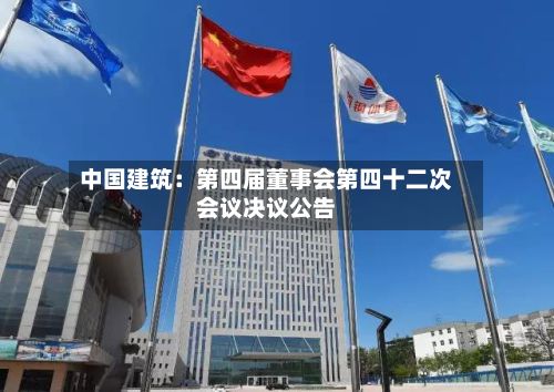 中国建筑:第四届董事会第四十二次会议决议公告