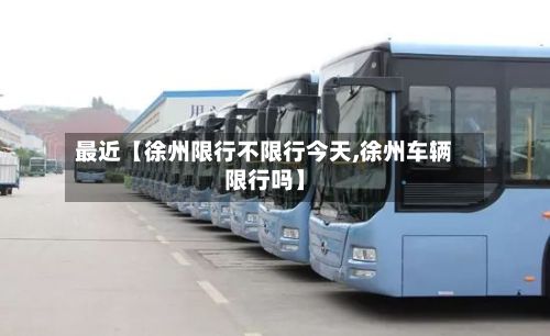 最近【徐州限行不限行今天,徐州车辆限行吗】-第3张图片