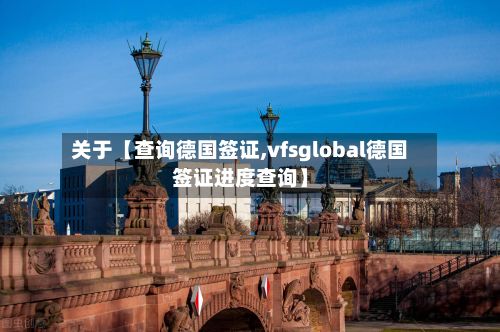 关于【查询德国签证,vfsglobal德国签证进度查询】