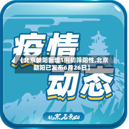 【北京朝阳新增1例初筛阳性,北京朝阳已发布6月26日】