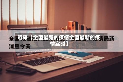 近来【全国最新的疫情全国最新的疫情实时】-第2张图片