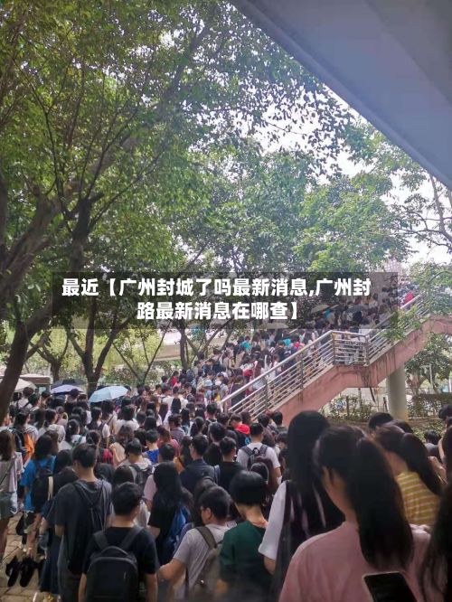 最近【广州封城了吗最新消息,广州封路最新消息在哪查】-第2张图片