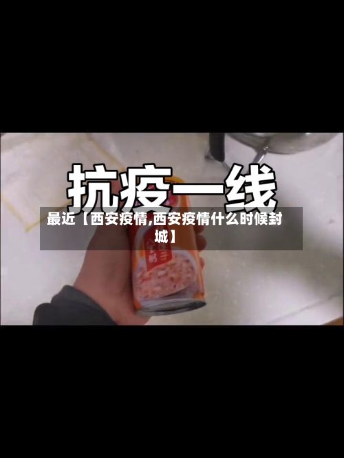 最近【西安疫情,西安疫情什么时候封城】