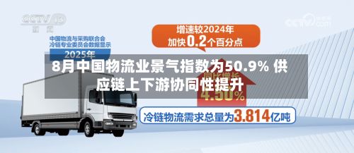 8月中国物流业景气指数为50.9% 供应链上下游协同性提升