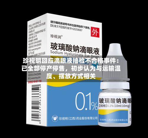 珍视明回应滴眼液抽检不合格事件：已全部停产停售	，初步认为与运输温度、摆放方式相关-第2张图片