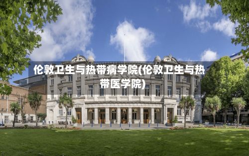 伦敦卫生与热带病学院(伦敦卫生与热带医学院)