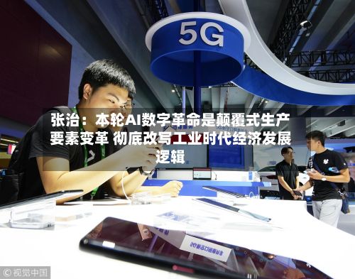 张治：本轮AI数字革命是颠覆式生产要素变革 彻底改写工业时代经济发展逻辑