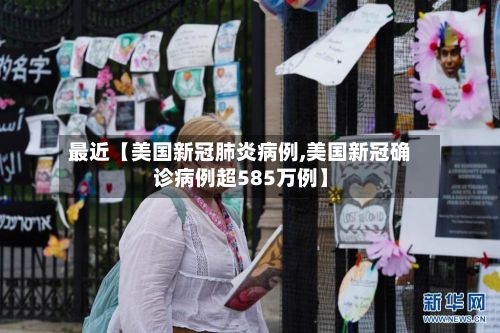 最近【美国新冠肺炎病例,美国新冠确诊病例超585万例】