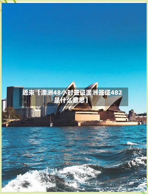 近来【澳洲48小时签证澳洲签证482是什么意思】
