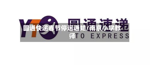 圆通快递春节停运通知/南京小学教师-第2张图片