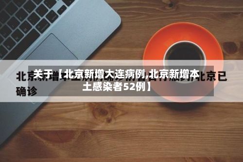 关于【北京新增大连病例,北京新增本土感染者52例】