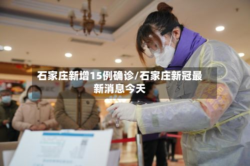 石家庄新增15例确诊/石家庄新冠最新消息今天