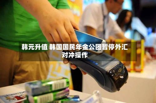 韩元升值 韩国国民年金公团暂停外汇对冲操作