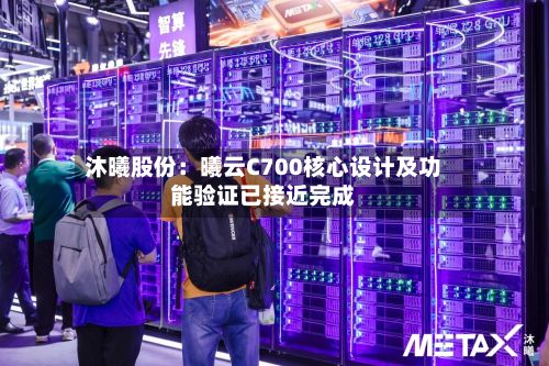 沐曦股份：曦云C700核心设计及功能验证已接近完成