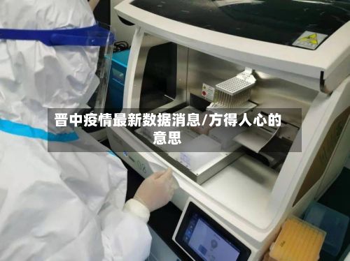 晋中疫情最新数据消息/方得人心的意思