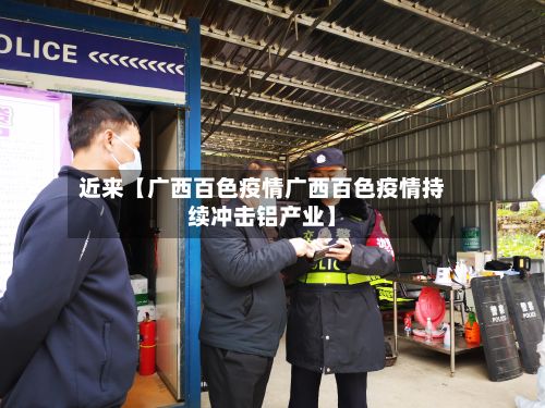 近来【广西百色疫情广西百色疫情持续冲击铝产业】