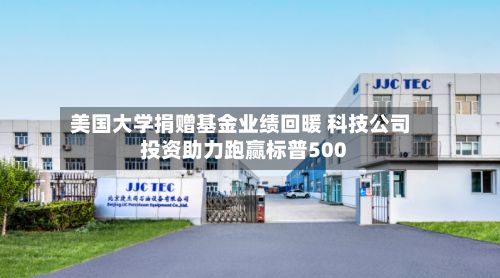 美国大学捐赠基金业绩回暖 科技公司投资助力跑赢标普500-第2张图片