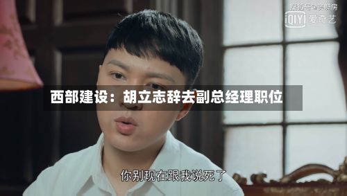 西部建设:胡立志辞去副总经理职位