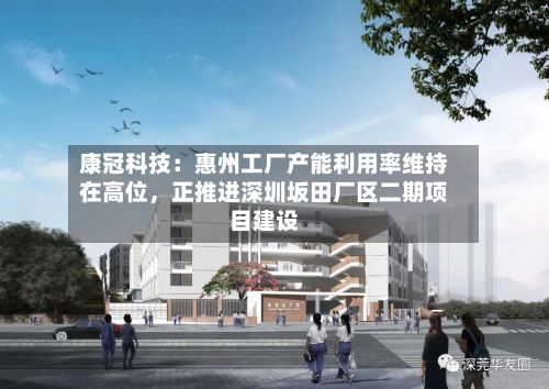 康冠科技:惠州工厂产能利用率维持在高位,正推进深圳坂田厂区二期项目建设