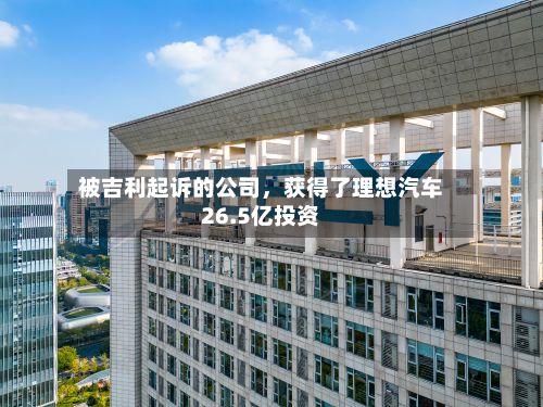 被吉利起诉的公司，获得了理想汽车26.5亿投资-第2张图片