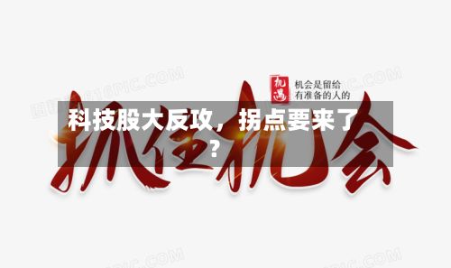 科技股大反攻，拐点要来了？