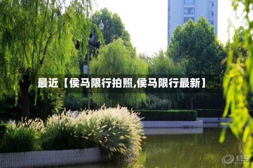 最近【侯马限行拍照,侯马限行最新】