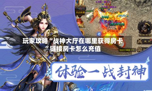玩家攻略“战神大厅在哪里获得房卡”链接房卡怎么充值-第2张图片