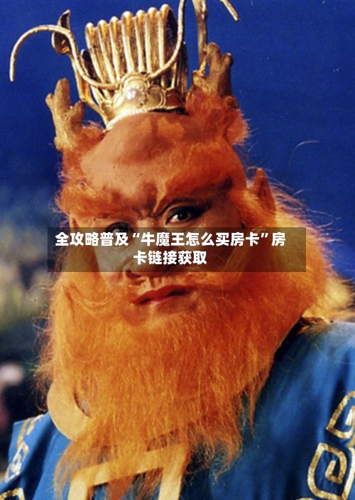 全攻略普及“牛魔王怎么买房卡”房卡链接获取-第2张图片