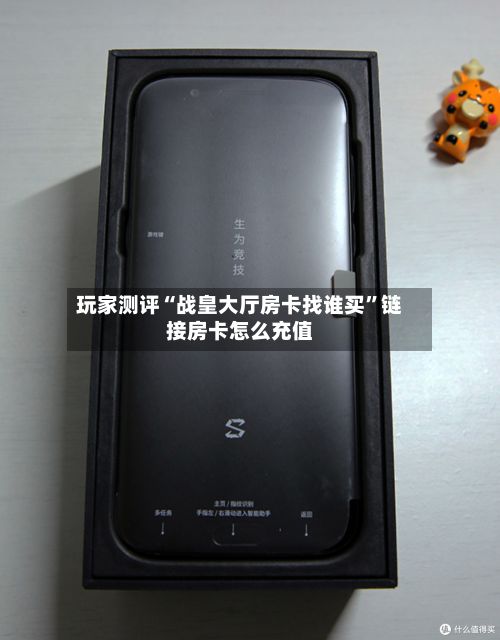 玩家测评“战皇大厅房卡找谁买	”链接房卡怎么充值-第3张图片