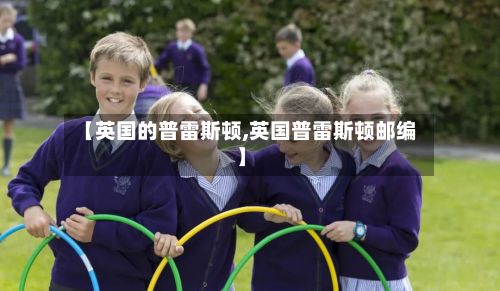 【英国的普雷斯顿,英国普雷斯顿邮编】