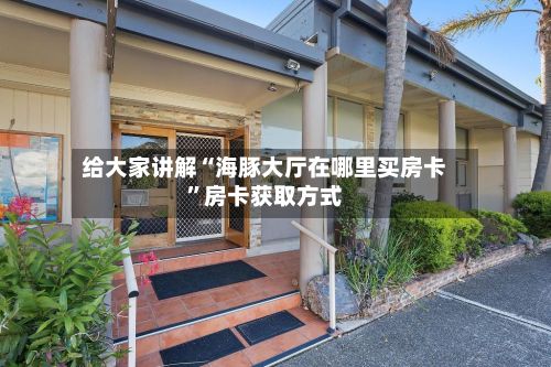 给大家讲解“海豚大厅在哪里买房卡	”房卡获取方式-第2张图片